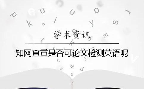 學(xué)術(shù)查重是否可論文檢測(cè)英語呢？