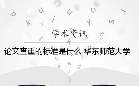 論文查重的標準是什么？ 華東師范大學論文查重標準