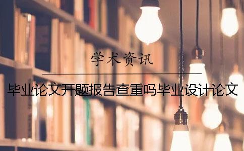 畢業(yè)論文開題報告查重嗎畢業(yè)設計論文開題報告 畢業(yè)設計(論文)開題報告模板.doc畢業(yè)論文