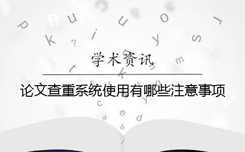 論文查重系統(tǒng)使用有哪些注意事項(xiàng)？