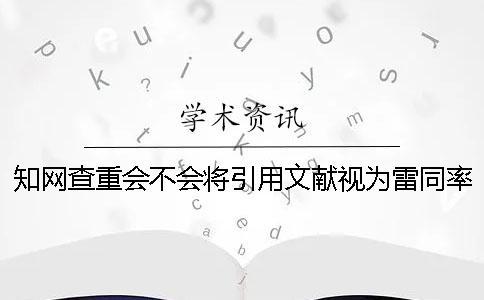 知網(wǎng)查重會(huì)不會(huì)將引用文獻(xiàn)視為雷同率