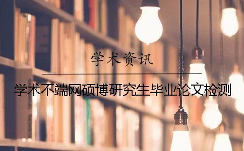 學(xué)術(shù)不端網(wǎng)碩博研究生畢業(yè)論文檢測(cè)