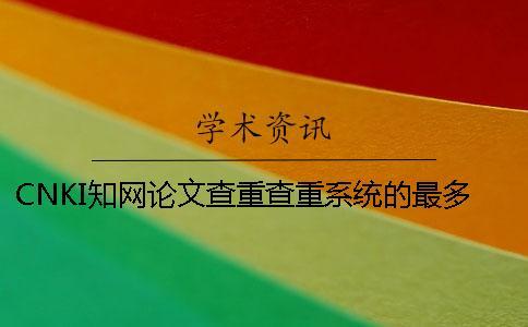 CNKI學(xué)術(shù)論文查重查重系統(tǒng)的最多優(yōu)點(diǎn)是什么？