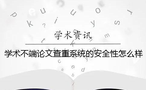 學術不端論文查重系統的安全性怎么樣？