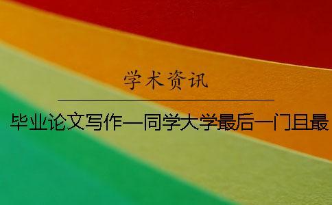 畢業(yè)論文寫作—同學(xué)大學(xué)最后一門且最重要的功課
