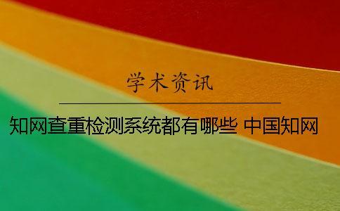知網(wǎng)查重檢測系統(tǒng)都有哪些？ 中國知網(wǎng)查重檢測系統(tǒng)