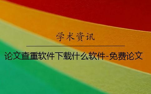論文查重軟件下載什么軟件-免費論文查重軟件下載