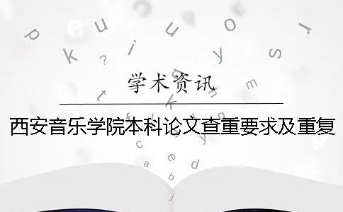 西安音樂學院本科論文查重要求及重復率 西安音樂學院本科論文查重率是多少