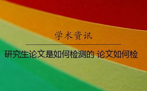 研究生論文是如何檢測(cè)的？ 論文如何檢測(cè)雷同