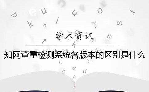 學術查重檢測系統各版本的區別是什么？