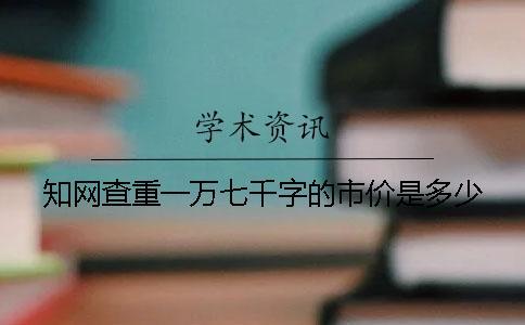 知網(wǎng)查重一萬(wàn)七千字的市價(jià)是多少