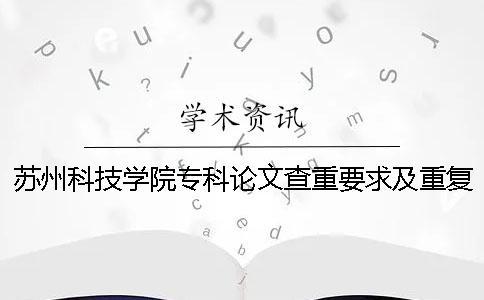 蘇州科技學(xué)院專(zhuān)科論文查重要求及重復(fù)率