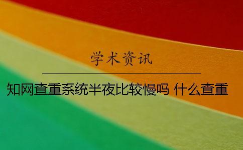 知網(wǎng)查重系統(tǒng)半夜比較慢嗎 什么查重系統(tǒng)比較接近知網(wǎng)