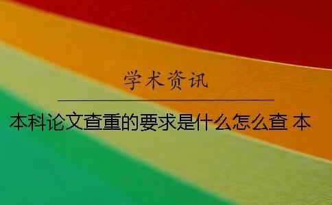 本科論文查重的要求是什么？怎么查？ 本科論文查重要求多少