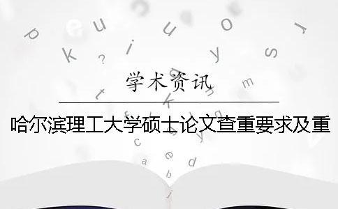 哈爾濱理工大學(xué)碩士論文查重要求及重復(fù)率 哈爾濱理工大學(xué)碩士畢業(yè)論文查重率