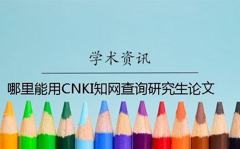 哪里能用CNKI知網(wǎng)查詢研究生論文新聞