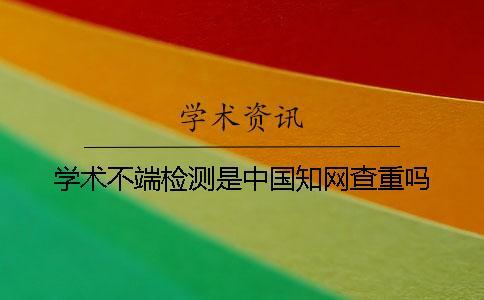 學(xué)術(shù)不端檢測(cè)是中國(guó)知網(wǎng)查重嗎？