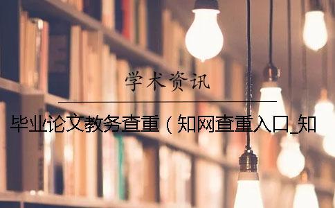 畢業(yè)論文教務(wù)查重（知網(wǎng)查重入口_知網(wǎng)論文查重）