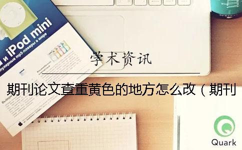 期刊論文查重黃色的地方怎么改（期刊論文查重率_查重和自己論文重復了）