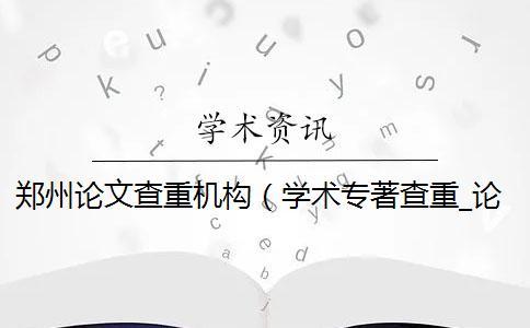鄭州論文查重機構（學術專著查重_論文查重機構）