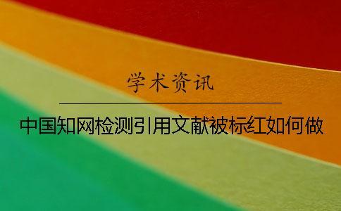 中國知網檢測引用文獻被標紅如何做？