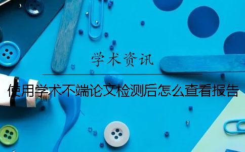 使用學(xué)術(shù)不端論文檢測(cè)后怎么查看報(bào)告？
