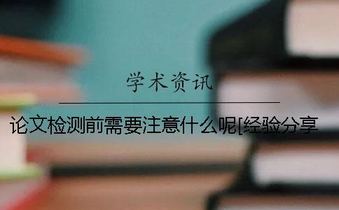 論文檢測前需要注意什么呢？[經驗分享]