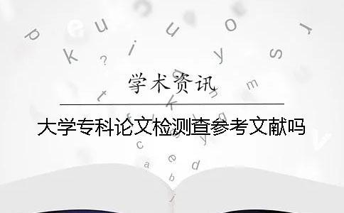 大學(xué)?？普撐臋z測(cè)查參考文獻(xiàn)嗎？