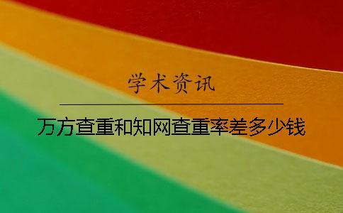 萬方查重和知網(wǎng)查重率差多少錢？