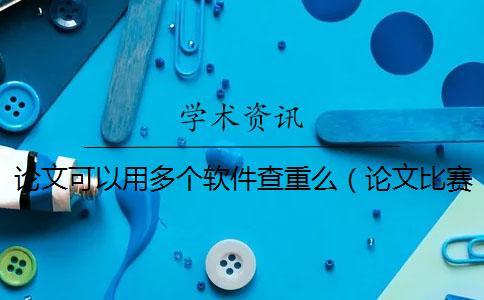 論文可以用多個軟件查重么（論文比賽一般用什么查重軟件_迅捷論文查重好用嗎）
