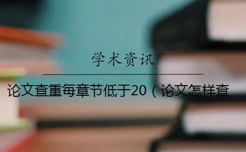論文查重每章節低于20（論文怎樣查重_論文查重軟件）