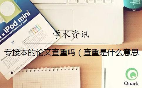 專接本的論文查重嗎（查重是什么意思_知網(wǎng)查重入口）