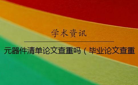 元器件清單論文查重嗎（畢業(yè)論文查重網(wǎng)站_論文查重怎么算重復(fù)）