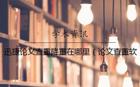 迅捷論文查重降重在哪里（論文查重軟件哪個靠譜_論文查重怎么算重復）